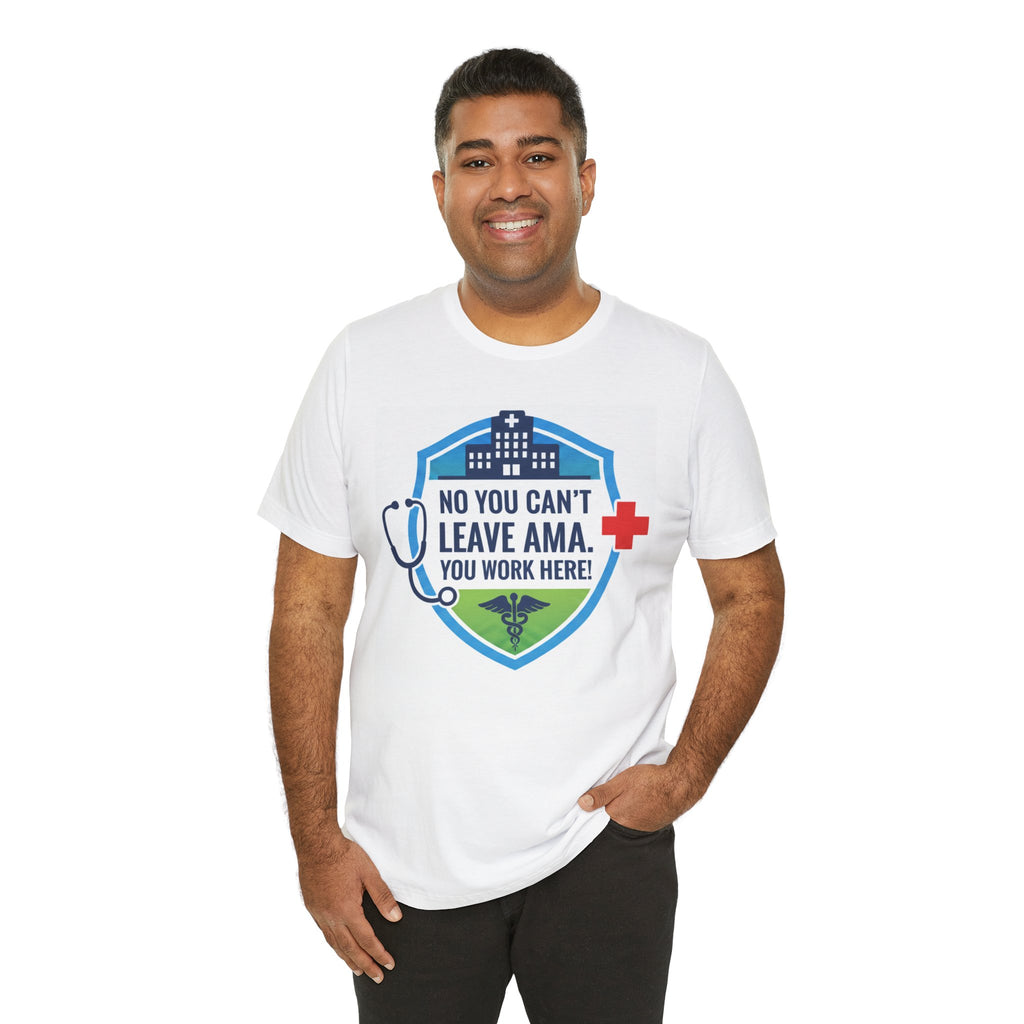 "No You Can't Leave AMA. You Work Here!" Nurse Medical Humor T-Shirt