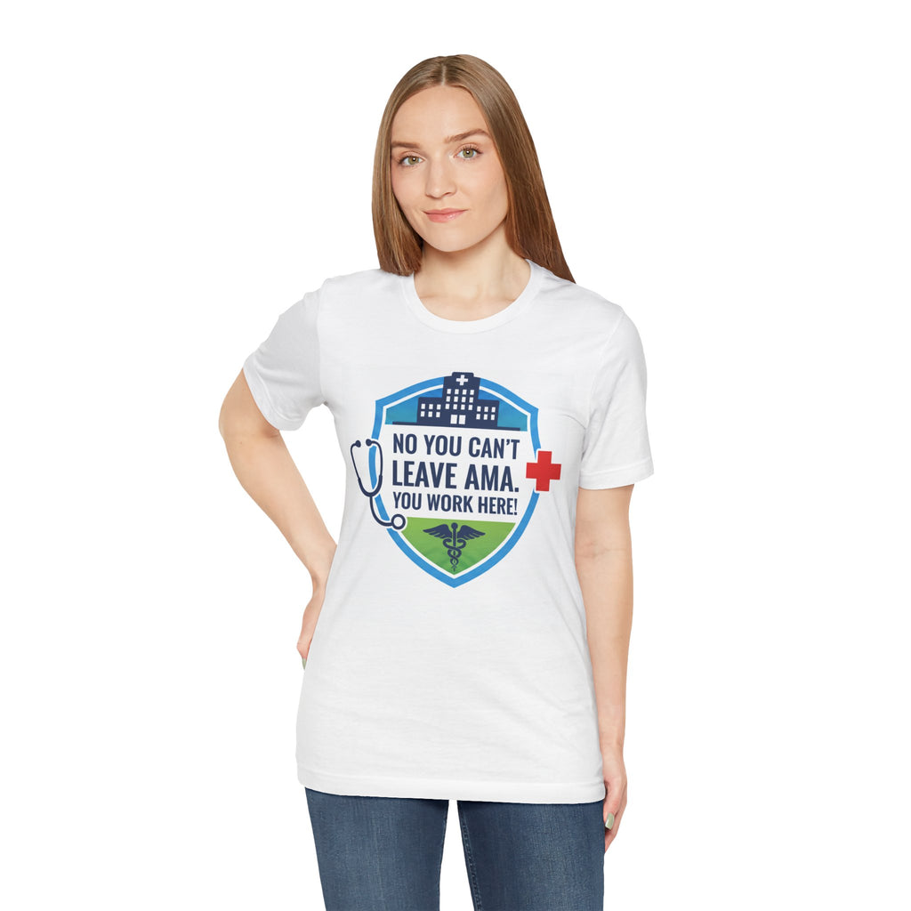 "No You Can't Leave AMA. You Work Here!" Nurse Medical Humor T-Shirt