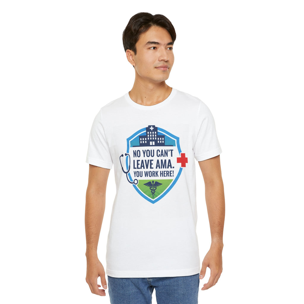 "No You Can't Leave AMA. You Work Here!" Nurse Medical Humor T-Shirt
