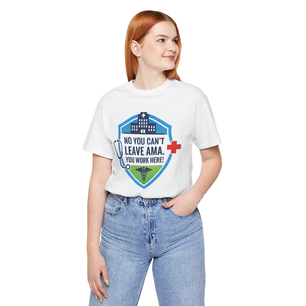 "No You Can't Leave AMA. You Work Here!" Nurse Medical Humor T-Shirt